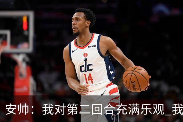 安帅：我对第二回合充满乐观 我们有5万球迷支持